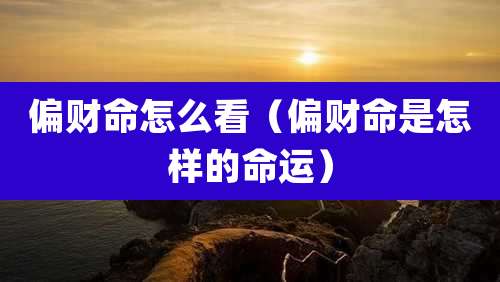 偏财命怎么看(偏财命是怎样的命运)
