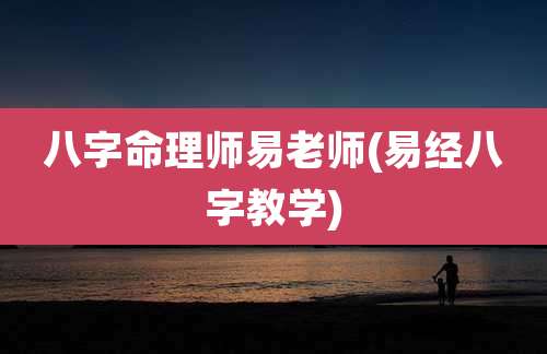 八字命理师易老师(易经八字教学)