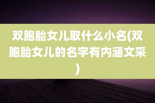 双胞胎女儿取什么小名(双胞胎女儿的名字有内涵文采)