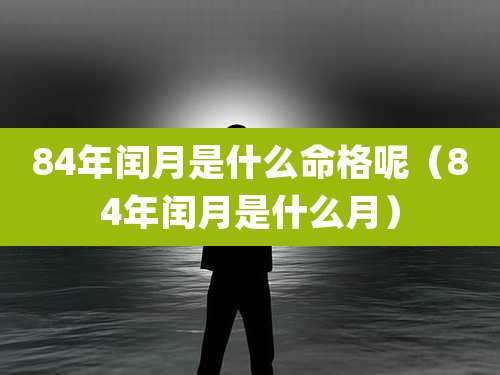 84年闰月是什么命格呢(84年闰月是什么月)