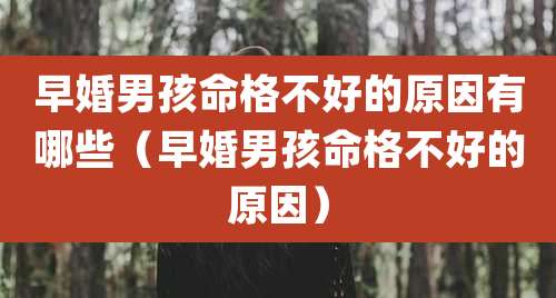 早婚男孩命格不好的原因有哪些(早婚男孩命格不好的原因)