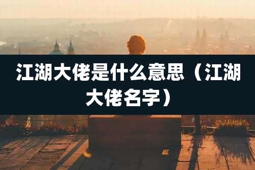 江湖大佬是什么意思(江湖大佬名字)