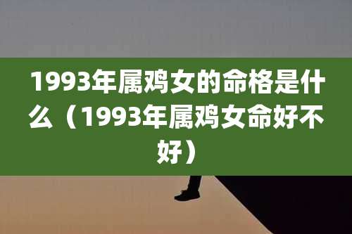 1993年属鸡女的命格是什么(1993年属鸡女命好不好)