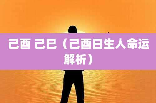 己酉 己巳(己酉日生人命运解析)