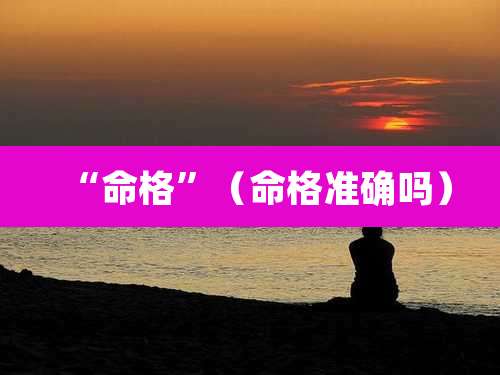 “命格”(命格准确吗)