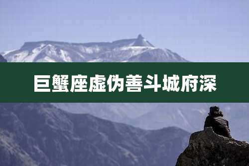 巨蟹座虚伪善斗城府深