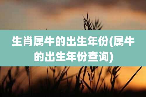 生肖属牛的出生年份(属牛的出生年份查询)