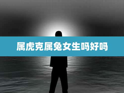 属虎克属兔女生吗好吗