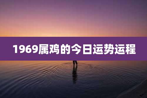 1969属鸡的今日运势运程