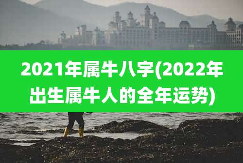 2021年属牛八字(2022年出生属牛人的全年运势)