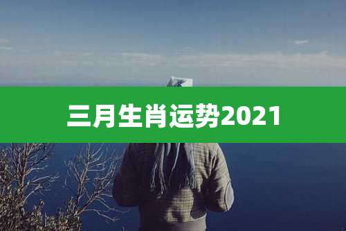 三月生肖运势2021