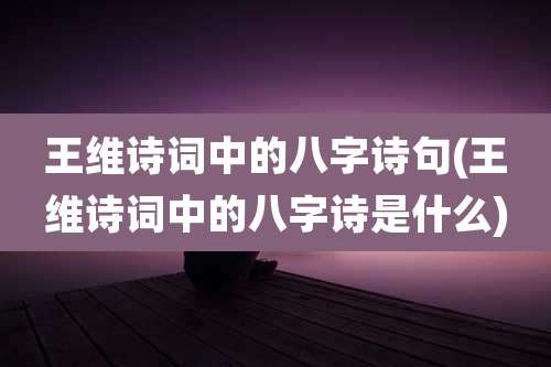 王维诗词中的八字诗句(王维诗词中的八字诗是什么)