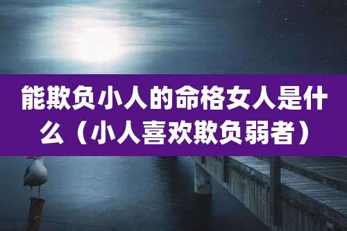 能欺负小人的命格女人是什么（小人喜欢欺负弱者）