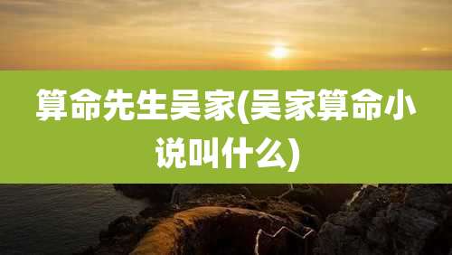 算命先生吴家(吴家算命小说叫什么)