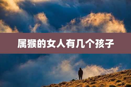属猴的女人有几个孩子
