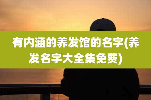 有内涵的养发馆的名字(养发名字大全集免费)