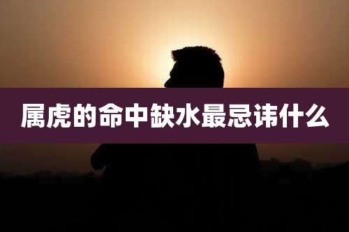 属虎的命中缺水最忌讳什么