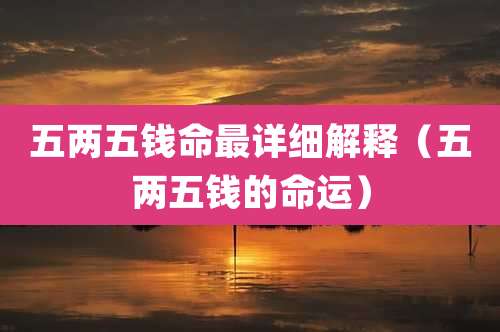 五两五钱命最详细解释（五两五钱的命运）
