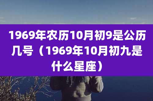 1969年农历10月初9是公历几号（1969年10月初九是什么星座）
