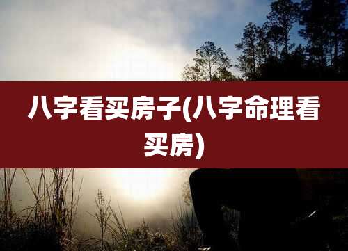 八字看买房子(八字命理看买房)