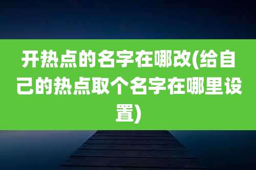 开热点的名字在哪改(给自己的热点取个名字在哪里设置)