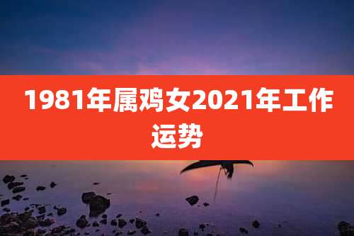 1981年属鸡女2021年工作运势