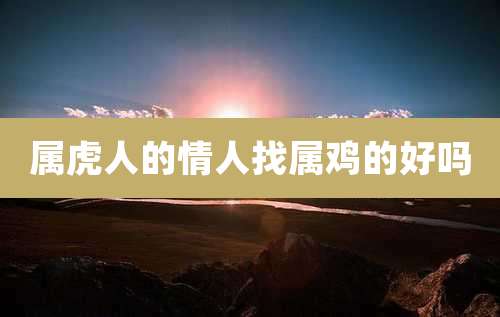 属虎人的情人找属鸡的好吗