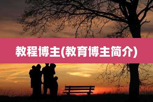 教程博主(教育博主简介)