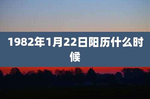1982年1月22日阳历什么时候