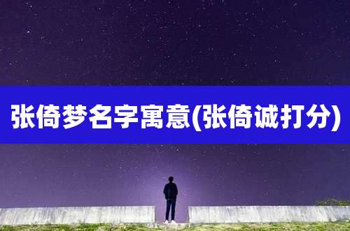 张倚梦名字寓意(张倚诚打分)