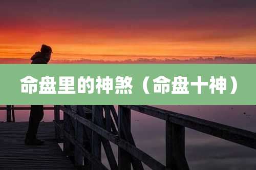 命盘里的神煞（命盘十神）