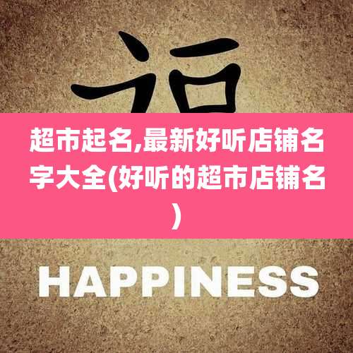 超市起名,最新好听店铺名字大全(好听的超市店铺名)