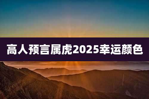 高人预言属虎2025幸运颜色