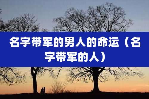 名字带军的男人的命运（名字带军的人）