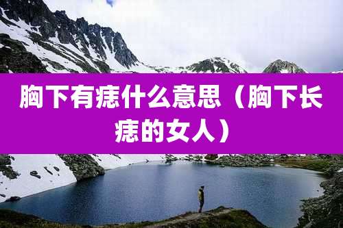 胸下有痣什么意思(胸下长痣的女人)