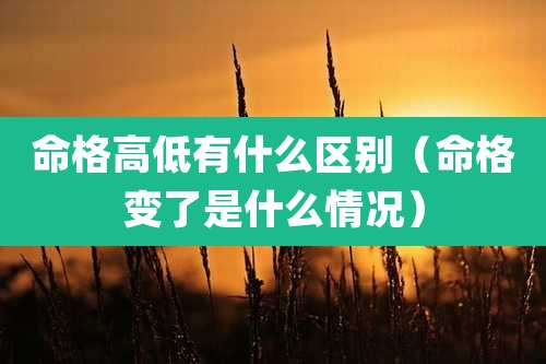 命格高低有什么区别（命格变了是什么情况）