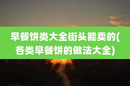 早餐饼类大全街头能卖的(各类早餐饼的做法大全)
