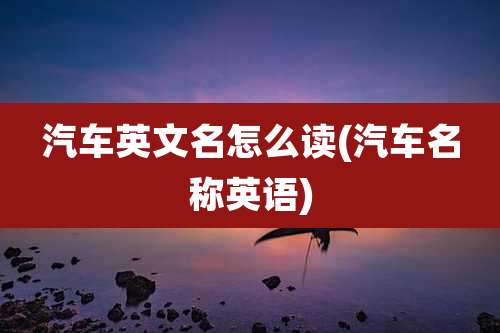 汽车英文名怎么读(汽车名称英语)