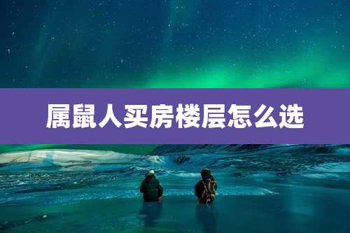 属鼠人买房楼层怎么选