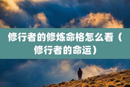 修行者的修炼命格怎么看（修行者的命运）