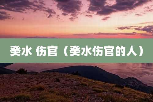 癸水 伤官（癸水伤官的人）