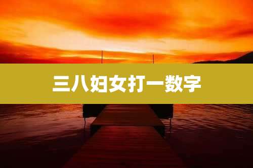 三八妇女打一数字