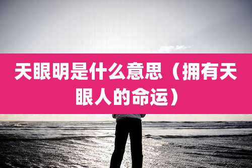 天眼明是什么意思（拥有天眼人的命运）