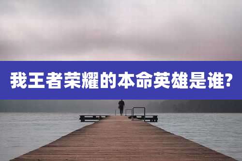我王者荣耀的本命英雄是谁?