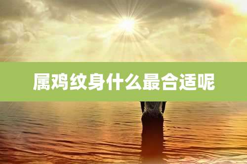 属鸡纹身什么最合适呢