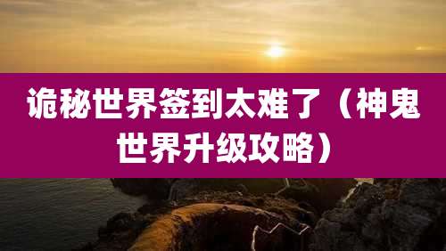 诡秘世界签到太难了（神鬼世界升级攻略）