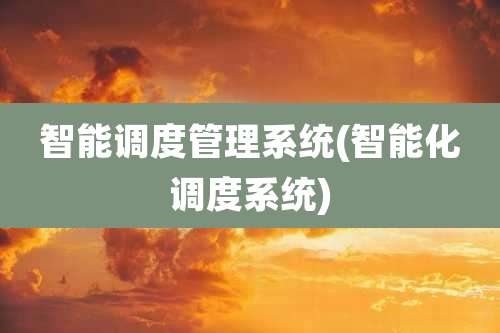 智能调度管理系统(智能化调度系统)