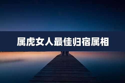属虎女人最佳归宿属相