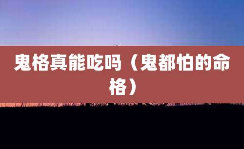 鬼格真能吃吗（鬼都怕的命格）