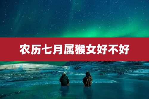 农历七月属猴女好不好